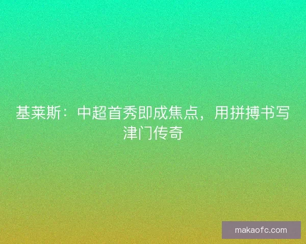 基莱斯：中超首秀即成焦点，用拼搏书写津门传奇