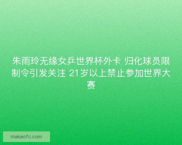 朱雨玲无缘女乒世界杯外卡 归化球员限制令引发关注 21岁以上禁止参加世界大赛