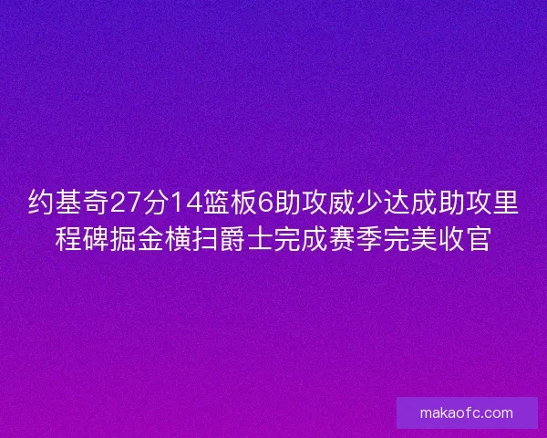 约基奇27分14篮板6助攻威少达成助攻里程碑掘金横扫爵士完成赛季完美收官 约基奇27分14篮板6助攻威少达成助攻里程碑掘金横扫爵士完成赛季完美收官