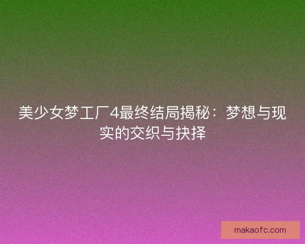 美少女梦工厂4最终结局揭秘：梦想与现实的交织与抉择