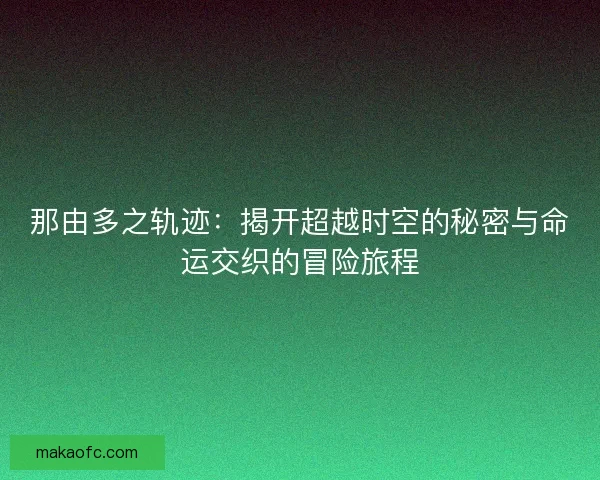 那由多之轨迹：揭开超越时空的秘密与命运交织的冒险旅程