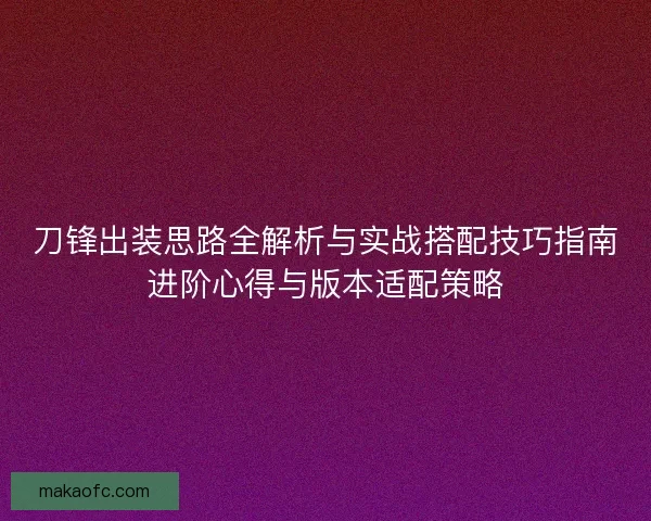 刀锋出装思路全解析与实战搭配技巧指南进阶心得与版本适配策略