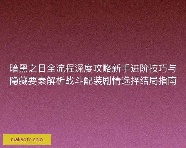 暗黑之日全流程深度攻略新手进阶技巧与隐藏要素解析战斗配装剧情选择结局指南