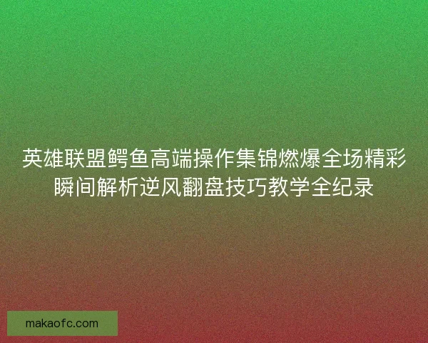 英雄联盟鳄鱼高端操作集锦燃爆全场精彩瞬间解析逆风翻盘技巧教学全纪录