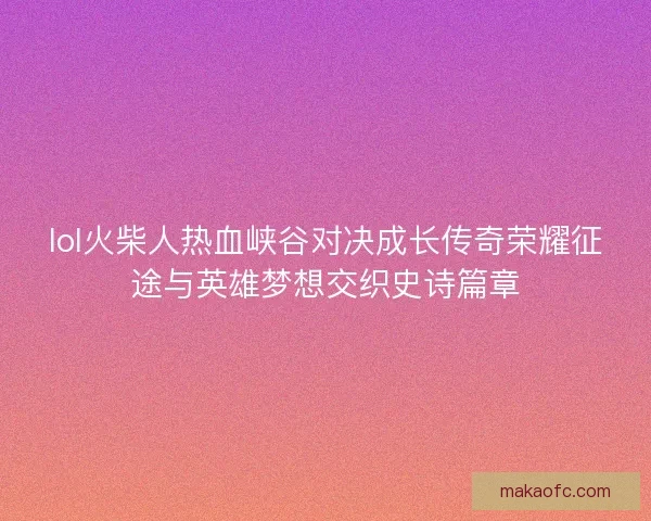 lol火柴人热血峡谷对决成长传奇荣耀征途与英雄梦想交织史诗篇章
