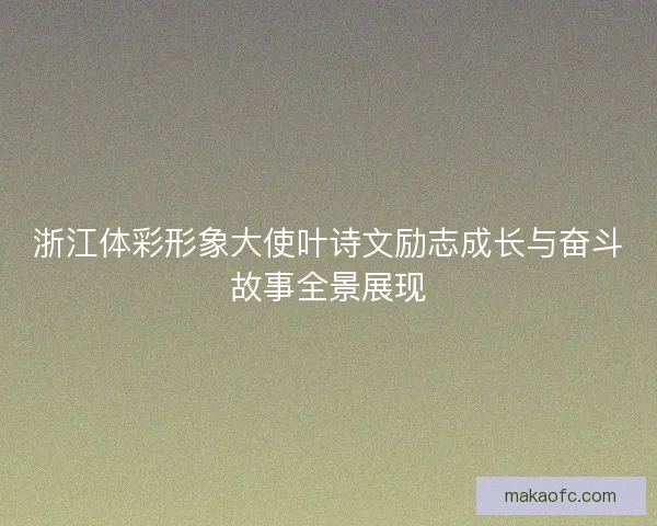 浙江体彩形象大使叶诗文励志成长与奋斗故事全景展现