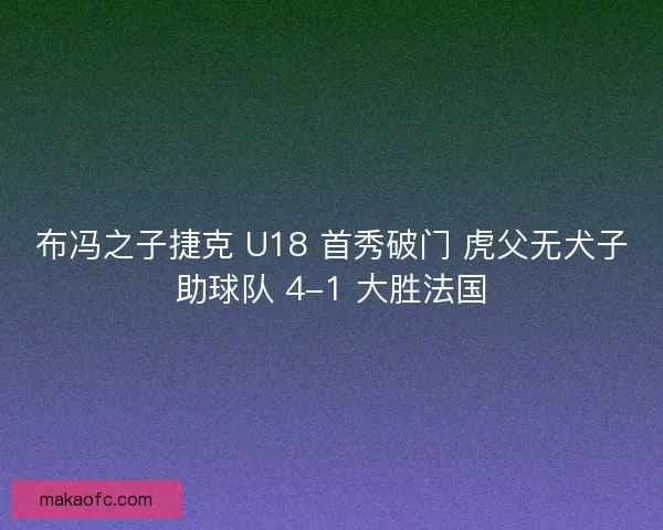 布冯之子捷克 U18 首秀破门 虎父无犬子助球队 4-1 大胜法国
