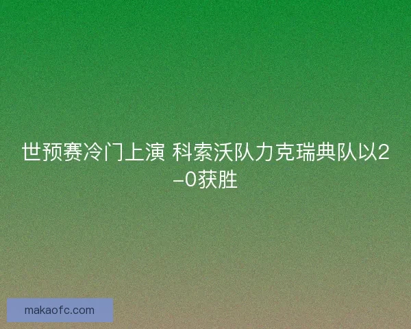 世预赛冷门上演 科索沃队力克瑞典队以2-0获胜