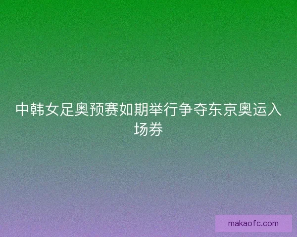 中韩女足奥预赛如期举行争夺东京奥运入场券 中韩女足奥预赛如期举行争夺东京奥运入场券