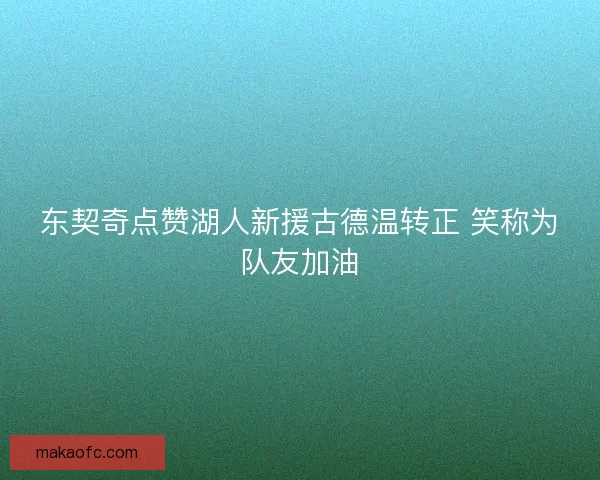 东契奇点赞湖人新援古德温转正 笑称为队友加油