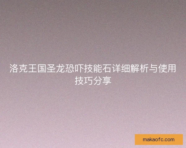 洛克王国圣龙恐吓技能石详细解析与使用技巧分享 洛克王国圣龙恐吓技能石详细解析与使用技巧分享