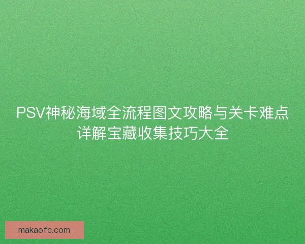 PSV神秘海域全流程图文攻略与关卡难点详解宝藏收集技巧大全