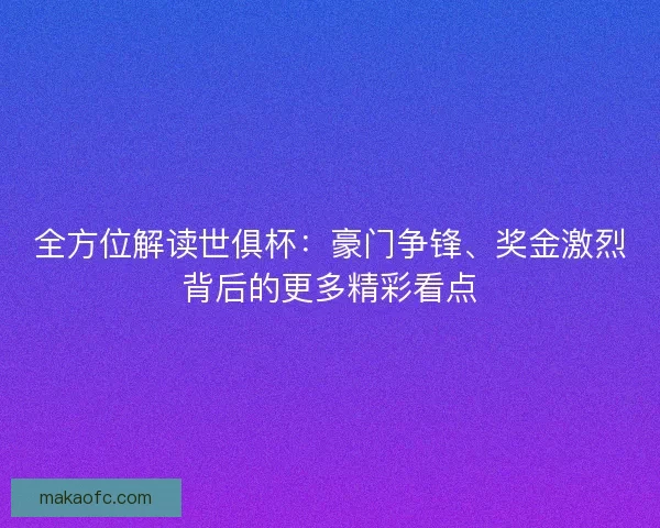 全方位解读世俱杯：豪门争锋、奖金激烈背后的更多精彩看点