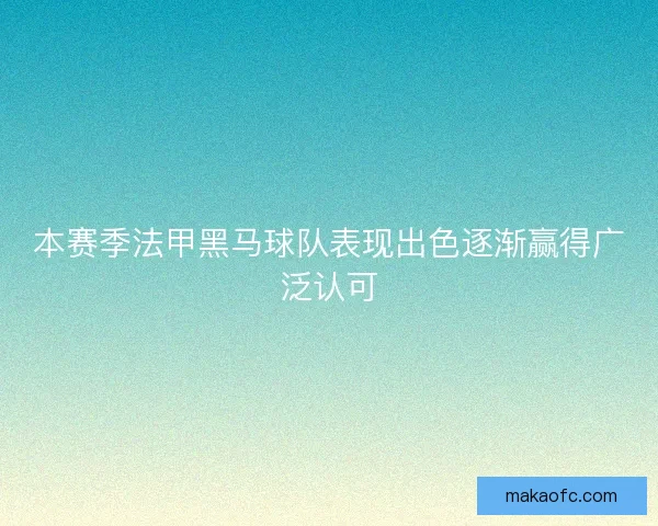 本赛季法甲黑马球队表现出色逐渐赢得广泛认可