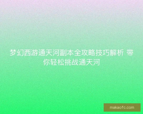 梦幻西游通天河副本全攻略技巧解析 带你轻松挑战通天河 梦幻西游通天河副本全攻略技巧解析 带你轻松挑战通天河